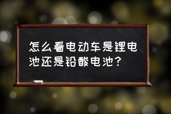怎样看自己电动车的配置 怎么看电动车是锂电池还是铅酸电池? 怎样看自己电动车的配置 怎么看电动车是锂电池还是铅酸电池?