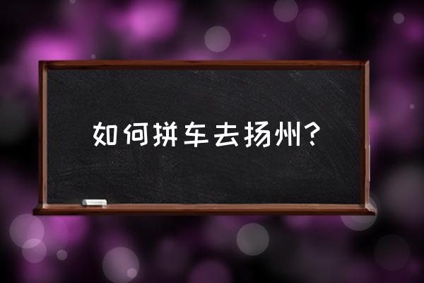 扬州出发2-3天短途旅游推荐 如何拼车去扬州? 扬州出发2-3天短途旅游推荐 如何拼车去扬州?