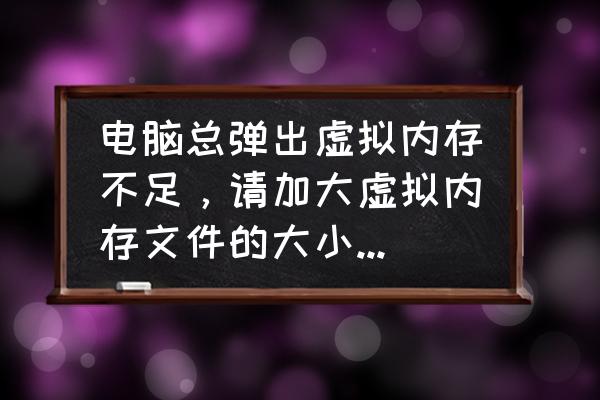 windows10虚拟内存怎么改不了 电脑总弹出虚拟内存不足,请加大虚拟内存文件的大小。怎么办? windows10虚拟内存怎么改不了 电脑总弹出虚拟内存不足,请加大虚拟内存文件的大小。怎么办?