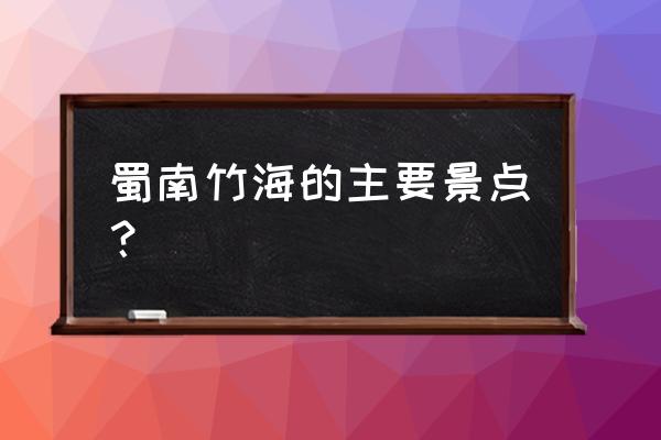 蜀南竹海旅游最佳时间表 蜀南竹海的主要景点? 蜀南竹海旅游最佳时间表 蜀南竹海的主要景点?