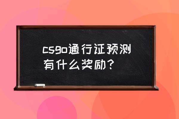 刺激战场s5赛季通行证20级奖励 csgo通行证预测有什么奖励? 刺激战场s5赛季通行证20级奖励 csgo通行证预测有什么奖励?