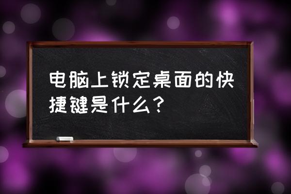 键盘快捷键怎么锁定电脑 电脑上锁定桌面的快捷键是什么? 键盘快捷键怎么锁定电脑 电脑上锁定桌面的快捷键是什么?