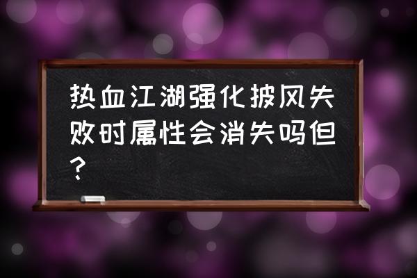 热血江湖有强化40的披风吗 热血江湖强化披风失败时属性会消失吗但? 热血江湖有强化40的披风吗 热血江湖强化披风失败时属性会消失吗但?