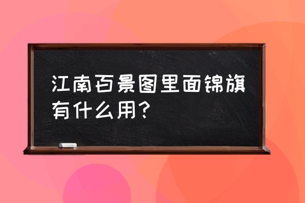 江南百景图预约奖励怎么拿 江南百景图里面锦旗有什么用? 江南百景图预约奖励怎么拿 江南百景图里面锦旗有什么用?
