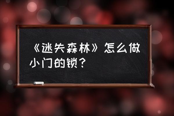 森林如何解锁所有蓝图代码 《迷失森林》怎么做小门的锁? 森林如何解锁所有蓝图代码 《迷失森林》怎么做小门的锁?