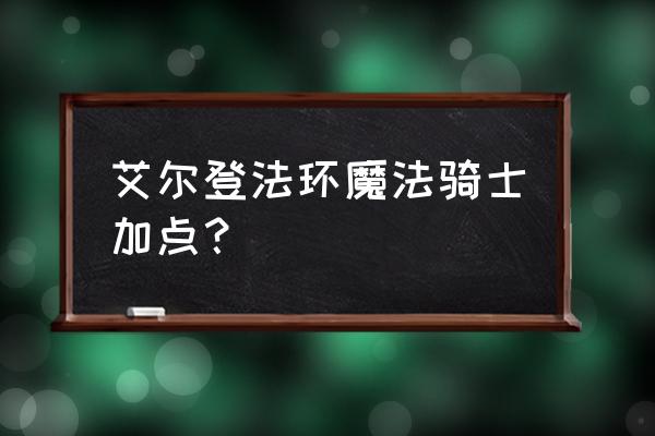 艾尔登法环怎么加点才能打出伤害 艾尔登法环魔法骑士加点? 艾尔登法环怎么加点才能打出伤害 艾尔登法环魔法骑士加点?