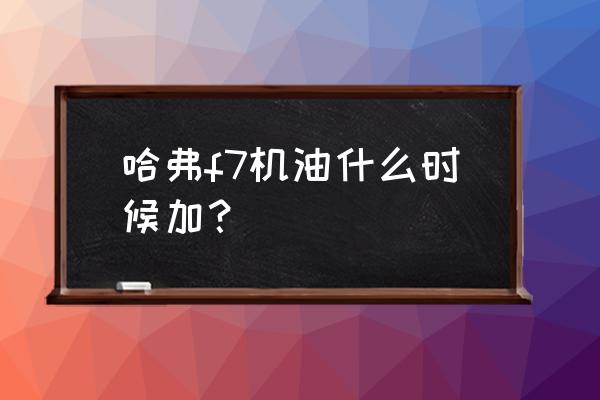 哈弗f7机油加什么型号 哈弗f7机油什么时候加? 哈弗f7机油加什么型号 哈弗f7机油什么时候加?