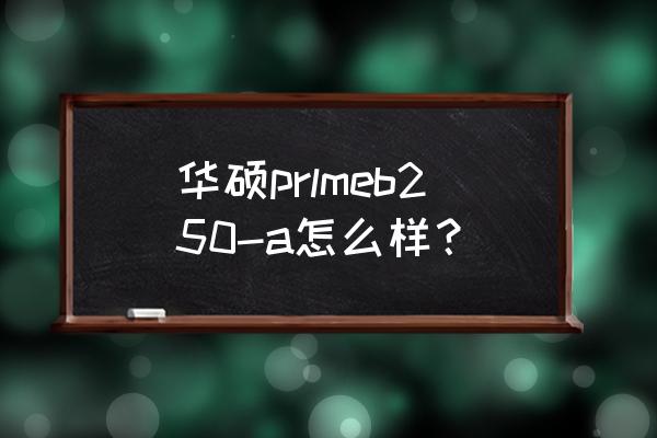 华硕b250a主板怎么关闭usb供电 华硕prlmeb250-a怎么样? 华硕b250a主板怎么关闭usb供电 华硕prlmeb250-a怎么样?