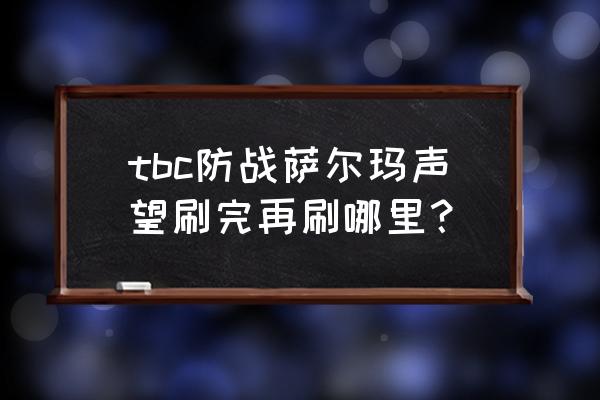魔兽怀旧服萨尔玛声望怎么快速刷 tbc防战萨尔玛声望刷完再刷哪里? 魔兽怀旧服萨尔玛声望怎么快速刷 tbc防战萨尔玛声望刷完再刷哪里?