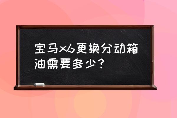 宝马x6音响无损改装多少钱 宝马x6更换分动箱油需要多少? 宝马x6音响无损改装多少钱 宝马x6更换分动箱油需要多少?