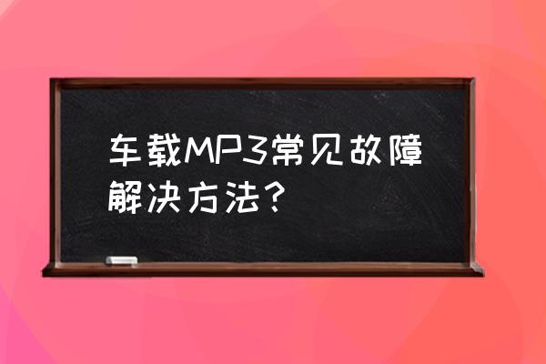 mp3音量大小解决方法 车载MP3常见故障解决方法? mp3音量大小解决方法 车载MP3常见故障解决方法?