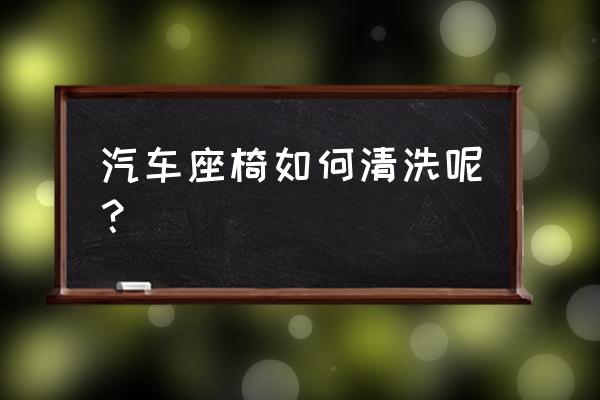 汽车真皮座椅怎么清洗缝隙 汽车座椅如何清洗呢? 汽车真皮座椅怎么清洗缝隙 汽车座椅如何清洗呢?