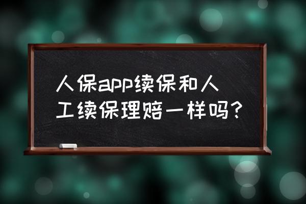 中国人保app续保操作 人保app续保和人工续保理赔一样吗? 中国人保app续保操作 人保app续保和人工续保理赔一样吗?