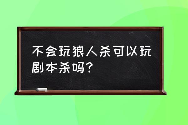 如何设计剧本杀核心玩法 不会玩狼人杀可以玩剧本杀吗？