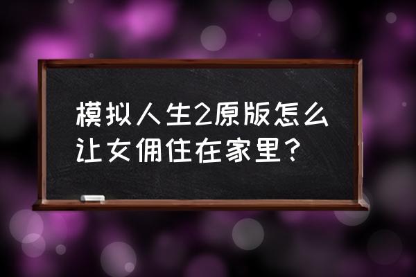 模拟人生4绅士正确设置 模拟人生2原版怎么让女佣住在家里？
