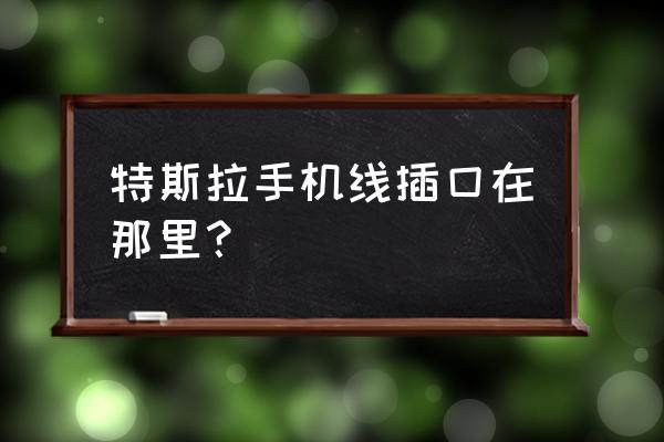 特斯拉车后箱子怎么关 特斯拉手机线插囗在那里？