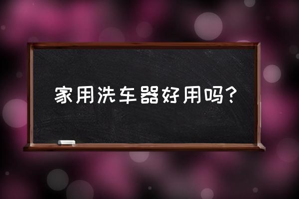 口碑最好的家用洗车器 家用洗车器好用吗? 口碑最好的家用洗车器 家用洗车器好用吗?