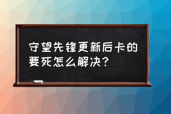 守望先锋怎么打才能快 守望先锋更新后卡的要死怎么解决? 守望先锋怎么打才能快 守望先锋更新后卡的要死怎么解决?
