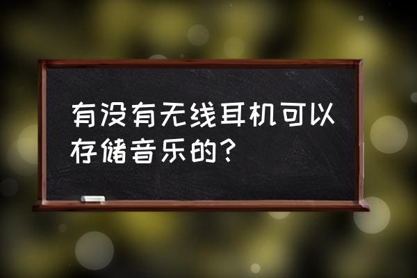 蓝牙耳机暂时不用怎么保存 有没有无线耳机可以存储音乐的? 蓝牙耳机暂时不用怎么保存 有没有无线耳机可以存储音乐的?