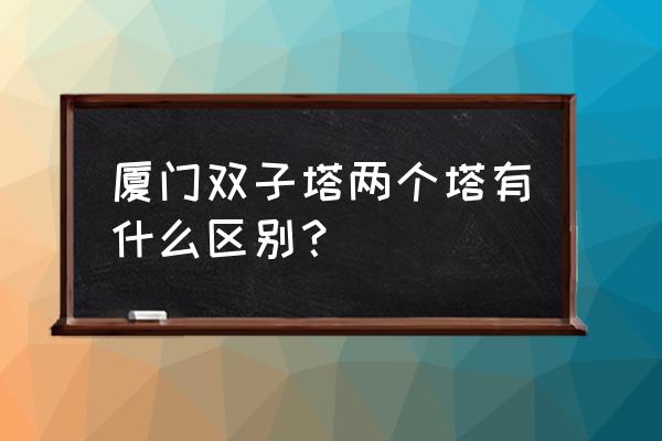 厦门双子塔门票优惠政策 厦门双子塔两个塔有什么区别？