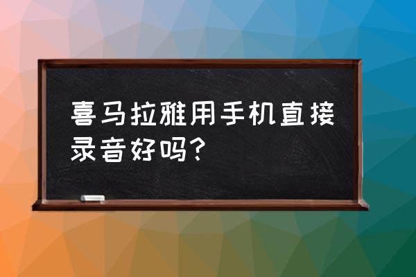 喜马拉雅怎么下载高音质 喜马拉雅用手机直接录音好吗？
