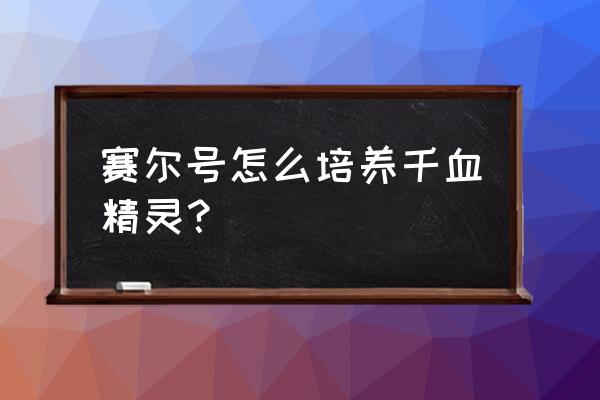 赛尔号有什么容易拿的属性称号 赛尔号怎么培养千血精灵？