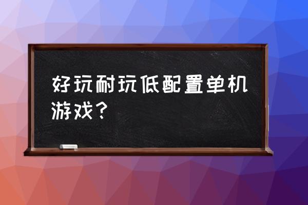 配置最低电脑游戏 好玩耐玩低配置单机游戏? 配置最低电脑游戏 好玩耐玩低配置单机游戏?