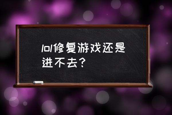 英雄联盟修复不了怎么解决 lol修复游戏还是进不去? 英雄联盟修复不了怎么解决 lol修复游戏还是进不去?