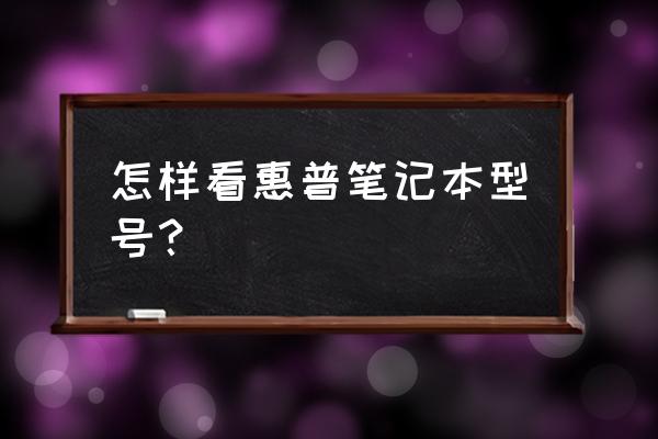 hp笔记本电脑什么型号是正规产品 怎样看惠普笔记本型号? hp笔记本电脑什么型号是正规产品 怎样看惠普笔记本型号?