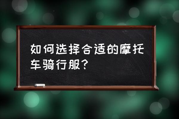 怎么挑适合的摩托车 如何选择合适的摩托车骑行服? 怎么挑适合的摩托车 如何选择合适的摩托车骑行服?