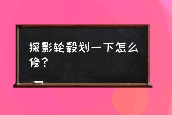 如何修复汽车塑料轮毂划痕 探影轮毂划一下怎么修？