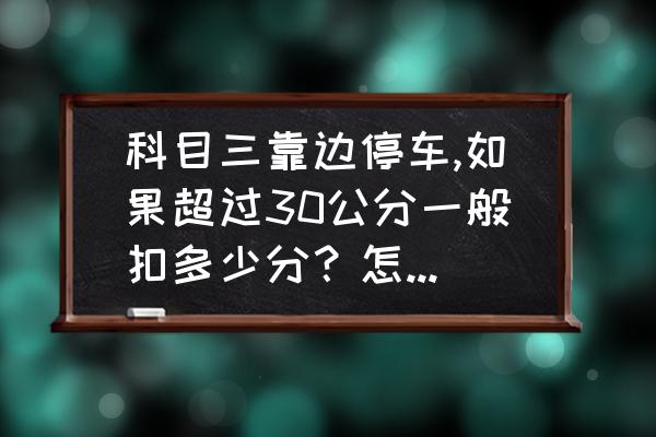 坡道定点怎么看边缘线30公分 科目三靠边停车,如果超过30公分一般扣多少分?怎么合理准确的靠边? 坡道定点怎么看边缘线30公分 科目三靠边停车,如果超过30公分一般扣多少分?怎么合理准确的靠边?