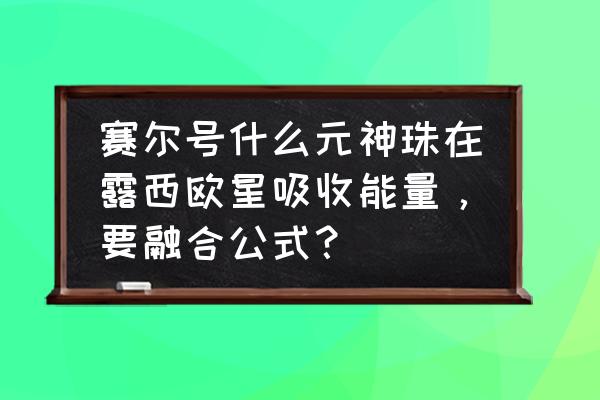 红绿色元神珠怎样孵化 赛尔号什么元神珠在露西欧星吸收能量，要融合公式？