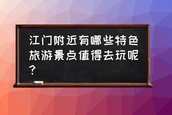 新会崖门美食攻略 江门附近有哪些特色旅游景点值得去玩呢? 新会崖门美食攻略 江门附近有哪些特色旅游景点值得去玩呢?