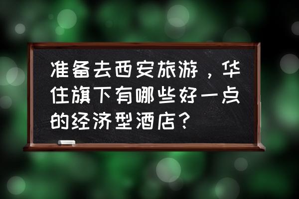 去西安自由行必去的酒店推荐一下 准备去西安旅游,华住旗下有哪些好一点的经济型酒店? 去西安自由行必去的酒店推荐一下 准备去西安旅游,华住旗下有哪些好一点的经济型酒店?