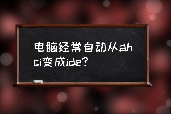ide切换中文 电脑经常自动从ahci变成ide? ide切换中文 电脑经常自动从ahci变成ide?