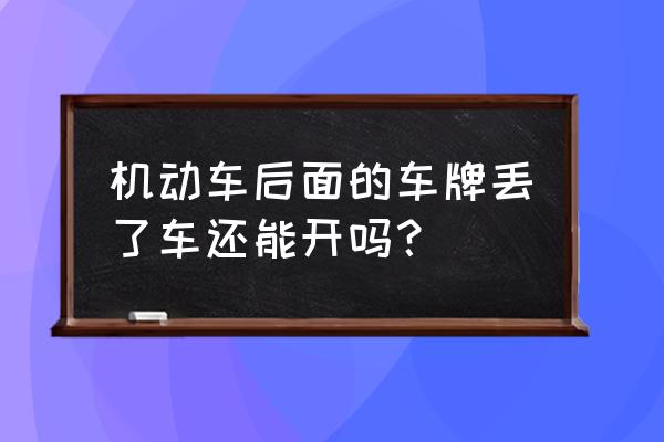 汽车牌照丢了补办了能上路吗 机动车后面的车牌丢了车还能开吗？