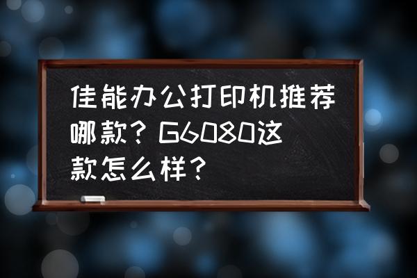 佳能打印机g5080连接wifi步骤 佳能办公打印机推荐哪款?G6080这款怎么样? 佳能打印机g5080连接wifi步骤 佳能办公打印机推荐哪款?G6080这款怎么样?