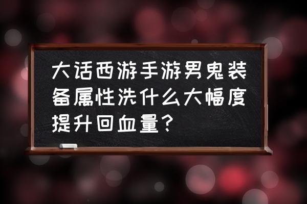 大话男鬼回血计算公式 大话西游手游男鬼装备属性洗什么大幅度提升回血量？