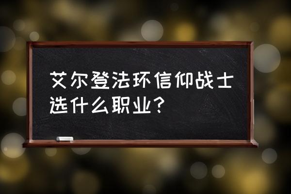 艾尔登法环最终boss战士打法 艾尔登法环信仰战士选什么职业？