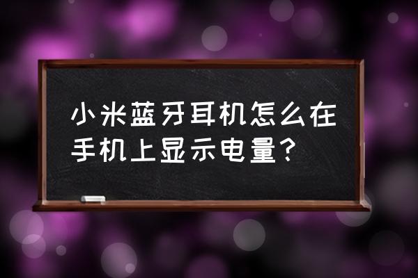 小米耳机怎样查看耳机电量 小米蓝牙耳机怎么在手机上显示电量? 小米耳机怎样查看耳机电量 小米蓝牙耳机怎么在手机上显示电量?