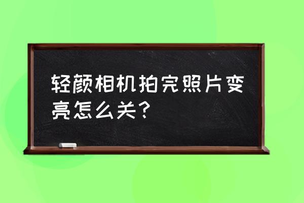 轻颜相机变黑白色怎么改回来 轻颜相机拍完照片变亮怎么关? 轻颜相机变黑白色怎么改回来 轻颜相机拍完照片变亮怎么关?