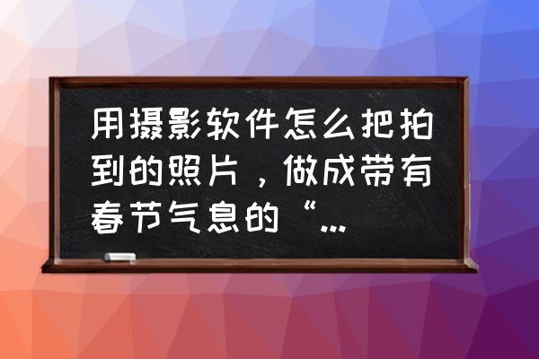 卡片相机拍出来的效果能修图吗 用摄影软件怎么把拍到的照片,做成带有春节气息的“贺年片”? 卡片相机拍出来的效果能修图吗 用摄影软件怎么把拍到的照片,做成带有春节气息的“贺年片”?
