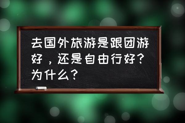 美食自由是什么意思 去国外旅游是跟团游好,还是自由行好?为什么? 美食自由是什么意思 去国外旅游是跟团游好,还是自由行好?为什么?