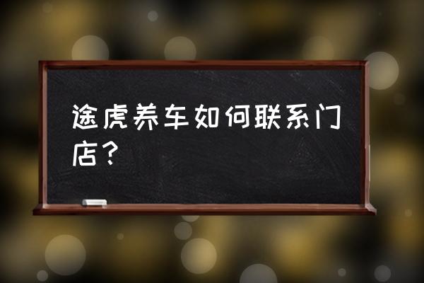 途虎更换机油可以直接到店下单吗 途虎养车如何联系门店? 途虎更换机油可以直接到店下单吗 途虎养车如何联系门店?