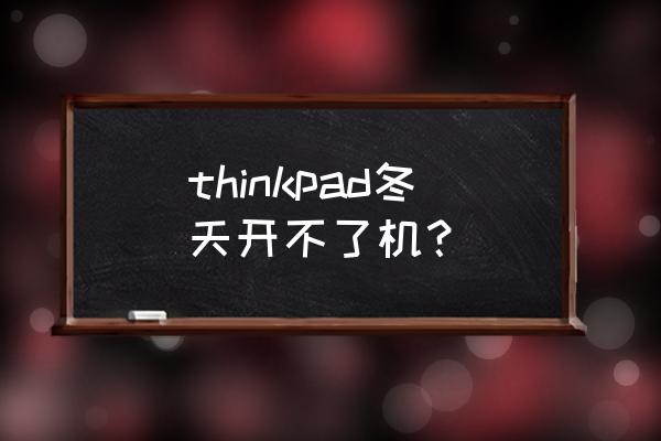 thinkpad笔记本强冷模式怎么开 thinkpad冬天开不了机？