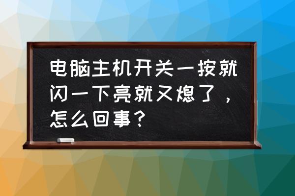 电脑电源开关按钮更换 电脑主机开关一按就闪一下亮就又熄了,怎么回事? 电脑电源开关按钮更换 电脑主机开关一按就闪一下亮就又熄了,怎么回事?