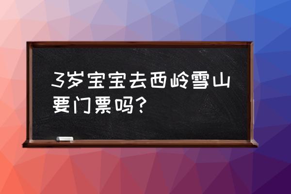 带小孩去西岭雪山玩雪攻略 3岁宝宝去西岭雪山要门票吗? 带小孩去西岭雪山玩雪攻略 3岁宝宝去西岭雪山要门票吗?