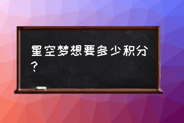 星会员探索星空积分怎么获取 星空梦想要多少积分? 星会员探索星空积分怎么获取 星空梦想要多少积分?