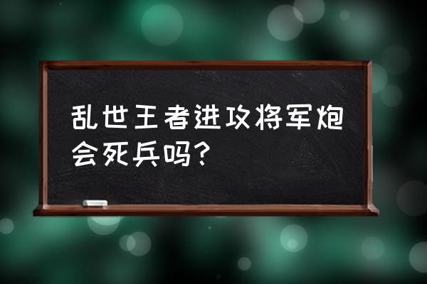 乱世王者将领怎么获得 乱世王者进攻将军炮会死兵吗？